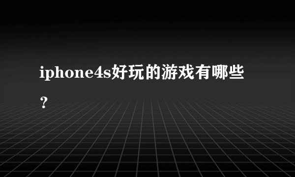 iphone4s好玩的游戏有哪些？