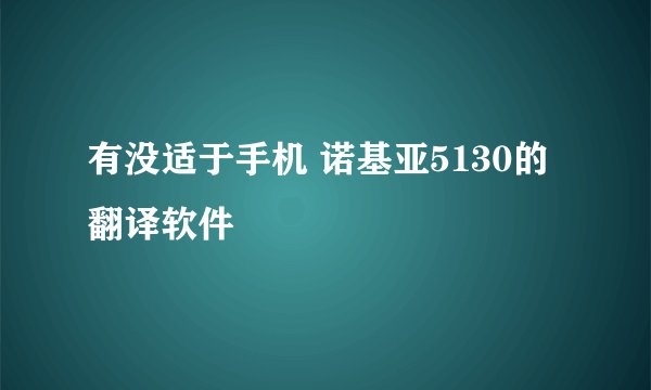 有没适于手机 诺基亚5130的翻译软件