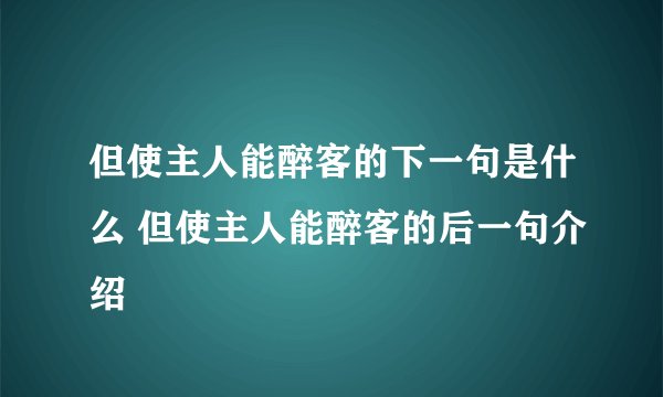 但使主人能醉客的下一句是什么 但使主人能醉客的后一句介绍