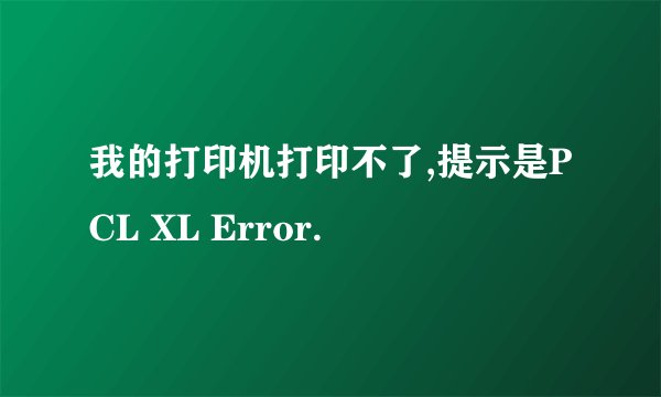 我的打印机打印不了,提示是PCL XL Error.