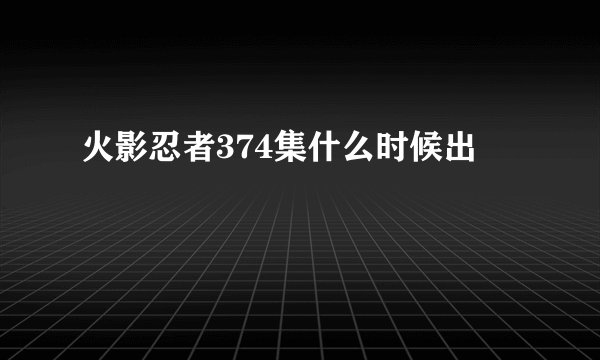 火影忍者374集什么时候出