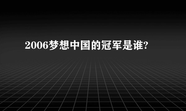 2006梦想中国的冠军是谁?