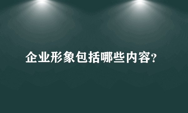 企业形象包括哪些内容？