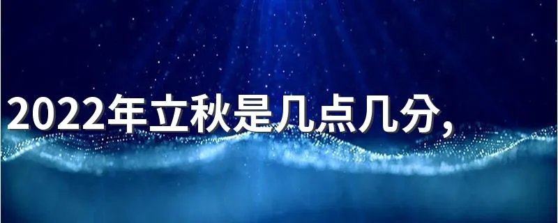 2022年立秋是几点几分,今年什么时候立秋