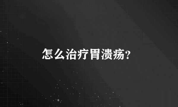 怎么治疗胃溃疡？