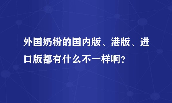 外国奶粉的国内版、港版、进口版都有什么不一样啊？