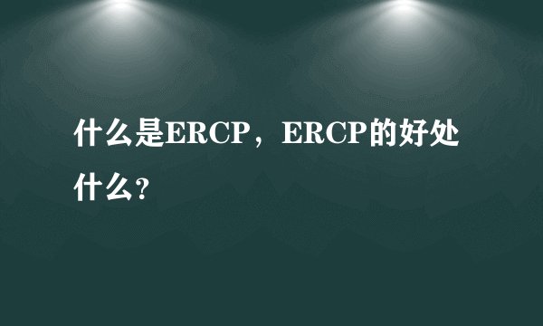 什么是ERCP，ERCP的好处什么？