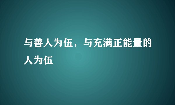 与善人为伍，与充满正能量的人为伍