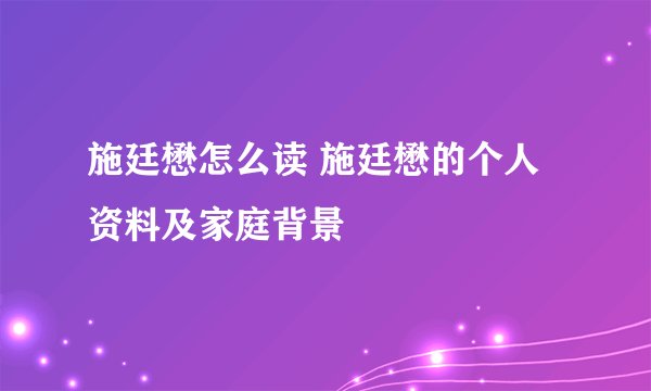 施廷懋怎么读 施廷懋的个人资料及家庭背景