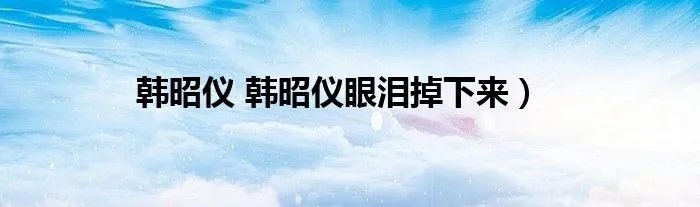 韩昭仪 韩昭仪眼泪掉下来）
