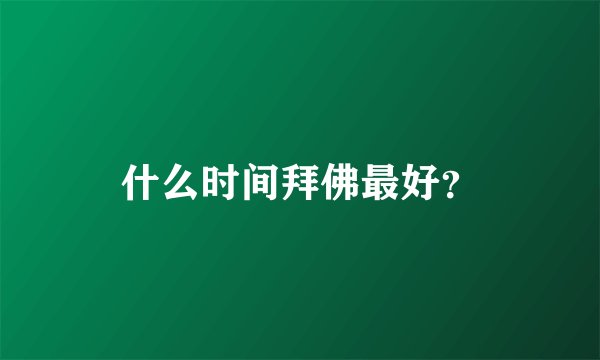 什么时间拜佛最好？