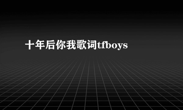 十年后你我歌词tfboys