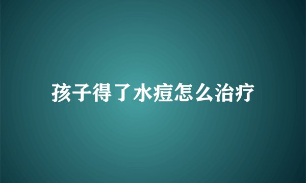 孩子得了水痘怎么治疗