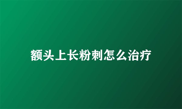 额头上长粉刺怎么治疗