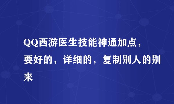 QQ西游医生技能神通加点，要好的，详细的，复制别人的别来