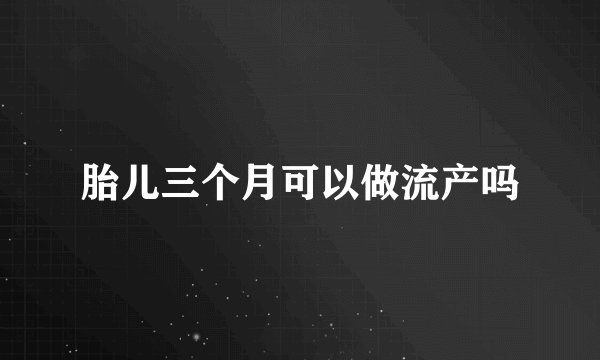 胎儿三个月可以做流产吗