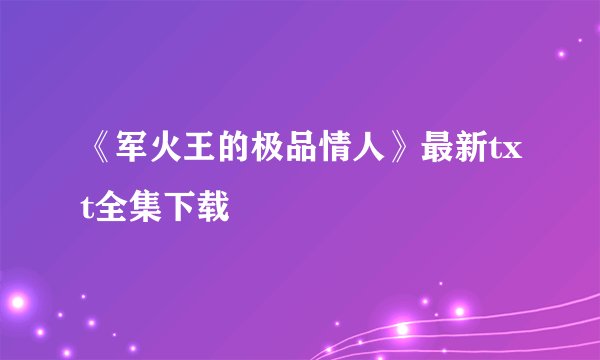 《军火王的极品情人》最新txt全集下载