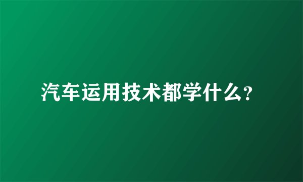 汽车运用技术都学什么？