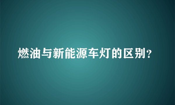 燃油与新能源车灯的区别？