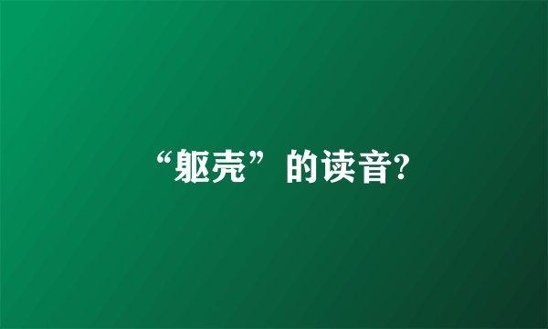 “躯壳”的读音?