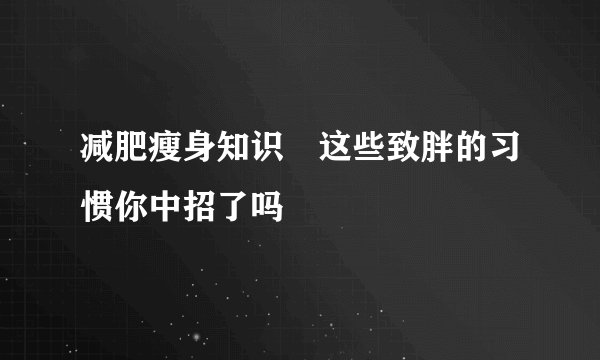 减肥瘦身知识　这些致胖的习惯你中招了吗