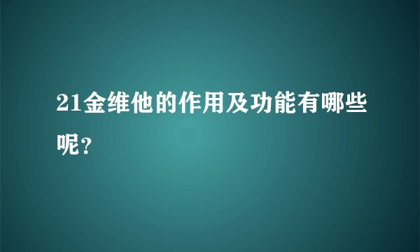 21金维他的作用及功能有哪些呢？