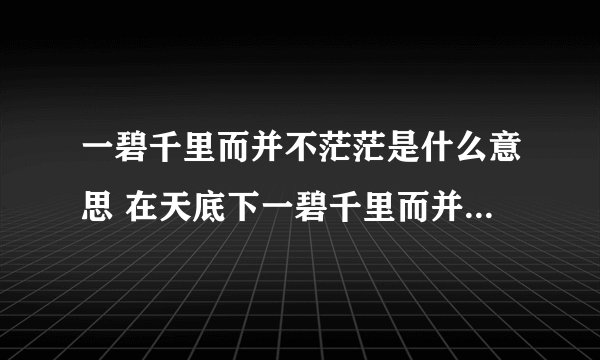 一碧千里而并不茫茫是什么意思 在天底下一碧千里而并不茫茫是什么意思