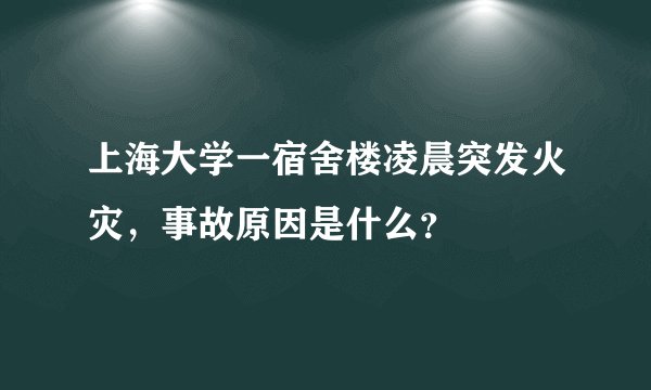 上海大学一宿舍楼凌晨突发火灾，事故原因是什么？