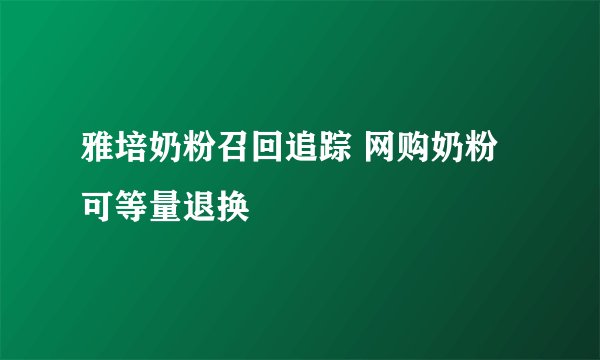 雅培奶粉召回追踪 网购奶粉可等量退换