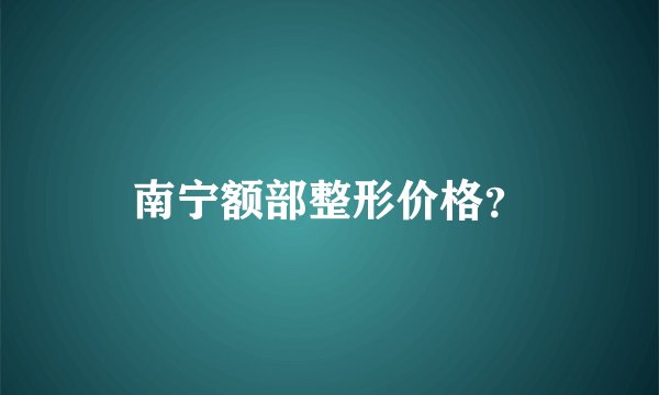 南宁额部整形价格？