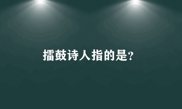 擂鼓诗人指的是？