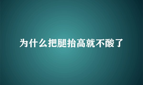 为什么把腿抬高就不酸了