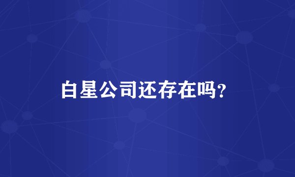 白星公司还存在吗？