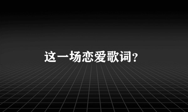 这一场恋爱歌词？