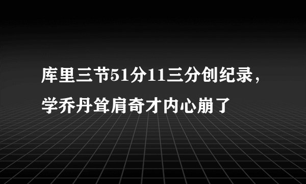 库里三节51分11三分创纪录，学乔丹耸肩奇才内心崩了