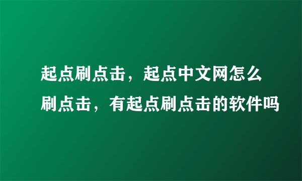 起点刷点击，起点中文网怎么刷点击，有起点刷点击的软件吗