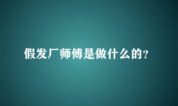 假发厂师傅是做什么的？