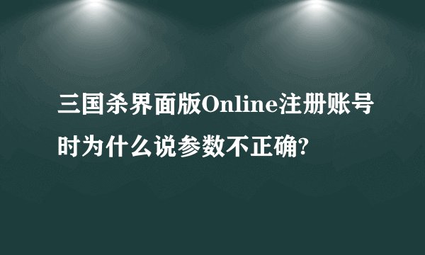 三国杀界面版Online注册账号时为什么说参数不正确?