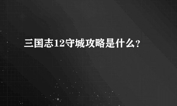 三国志12守城攻略是什么?