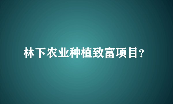 林下农业种植致富项目？