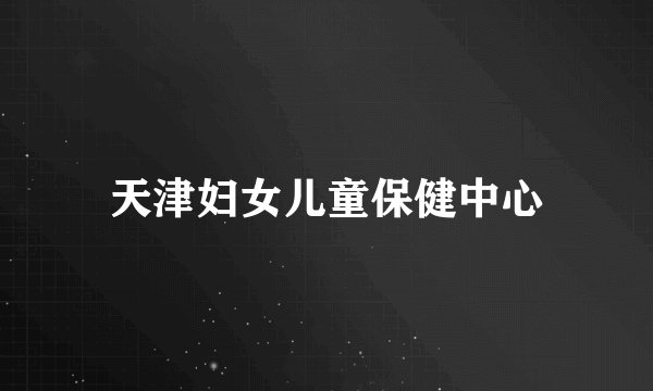 天津妇女儿童保健中心