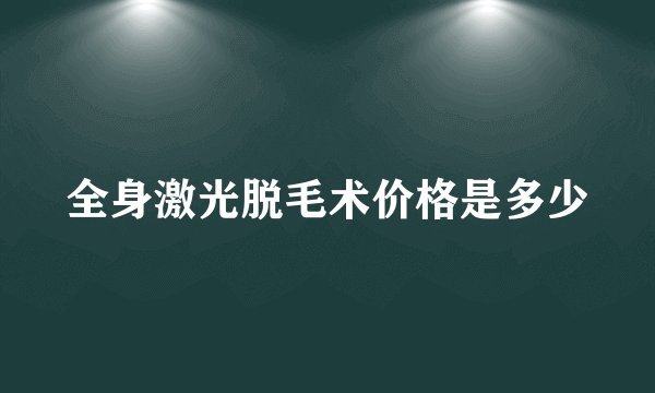 全身激光脱毛术价格是多少