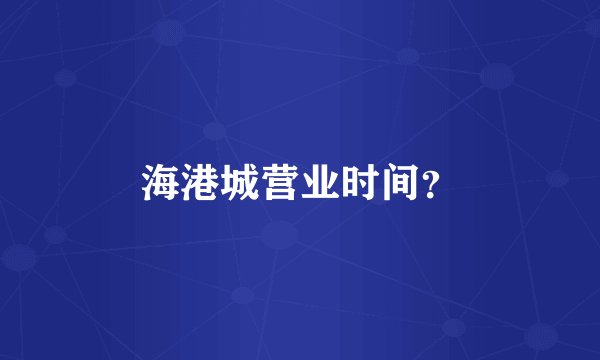 海港城营业时间？