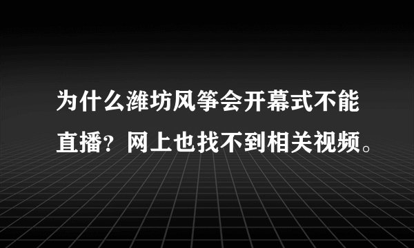 为什么潍坊风筝会开幕式不能直播？网上也找不到相关视频。