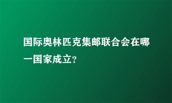 国际奥林匹克集邮联合会在哪一国家成立？