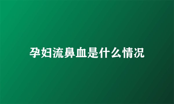孕妇流鼻血是什么情况
