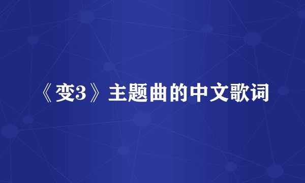 《变3》主题曲的中文歌词