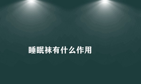
    睡眠袜有什么作用
  