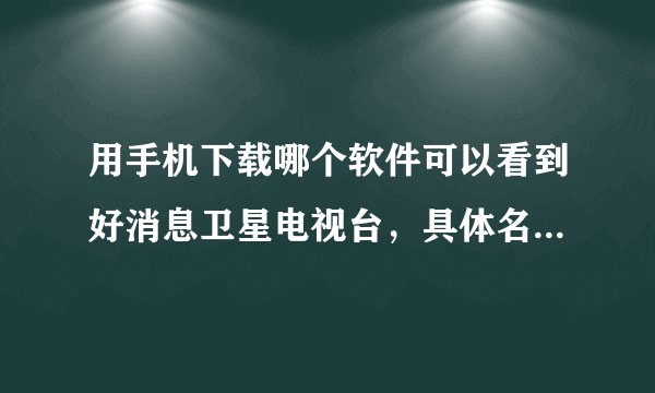 用手机下载哪个软件可以看到好消息卫星电视台，具体名称说清楚点，因为我下载了很多网络电视都没有这个台