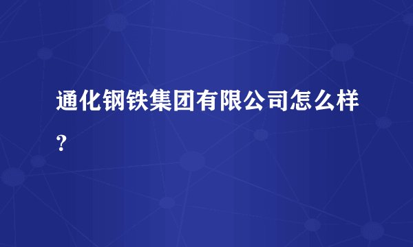 通化钢铁集团有限公司怎么样？